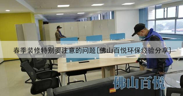 春季裝修特別要注意的問題[佛山百悅環(huán)保經驗分享]